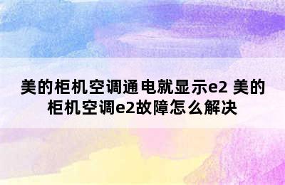 美的柜机空调通电就显示e2 美的柜机空调e2故障怎么解决